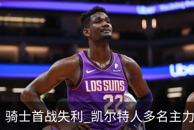 骑士首战失利 凯尔特人多名主力缺阵反而逆袭